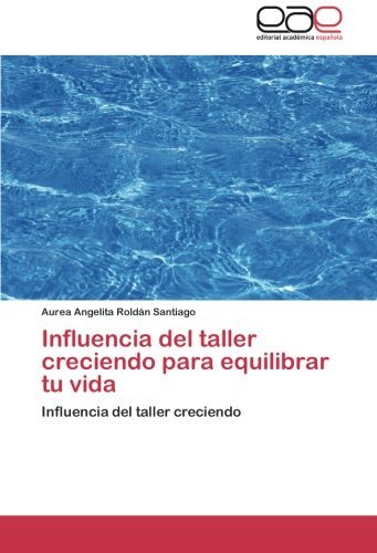 Cover for Aurea Angelita Roldán Santiago · Influencia Del Taller Creciendo Para Equilibrar Tu Vida: Influencia Del Taller  Creciendo (Pocketbok) [Spanish edition] (2012)