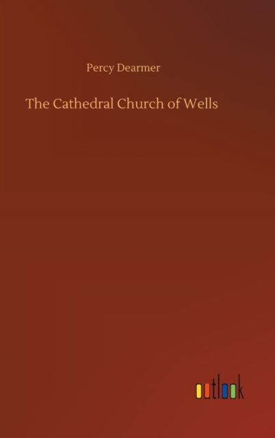 Cover for Percy Dearmer · The Cathedral Church of Wells (Hardcover Book) (2020)