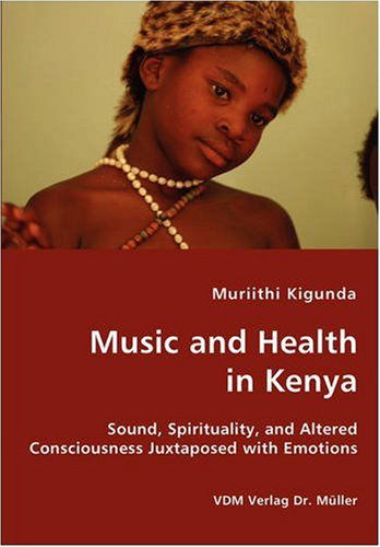 Muriithi Kigunda · Music and Health in Kenya - Sound, Spirituality, and Altered Consciousness Juxtaposed with Emotions (Paperback Book) (2007)