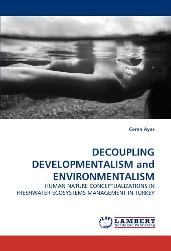 Cover for Ceren Ayas · Decoupling Developmentalism and Environmentalism: Human Nature Conceptualizations in Freshwater Ecosystems Management in Turkey (Pocketbok) (2010)