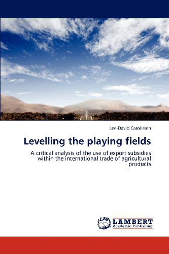 Cover for Lee-david Carolissen · Levelling the Playing Fields: a Critical Analysis of the Use of Export Subsidies Within the International Trade of Agricultural Products (Paperback Bog) (2012)