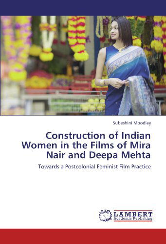 Construction of Indian Women in the Films of Mira Nair and Deepa Mehta: Towards a Postcolonial Feminist Film Practice - Subeshini Moodley - Kirjat - LAP LAMBERT Academic Publishing - 9783845470245 - tiistai 20. syyskuuta 2011