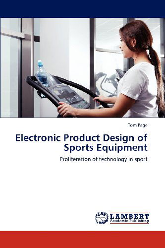 Electronic Product Design of Sports Equipment: Proliferation of Technology in Sport - Tom Page - Books - LAP LAMBERT Academic Publishing - 9783846585245 - February 3, 2012