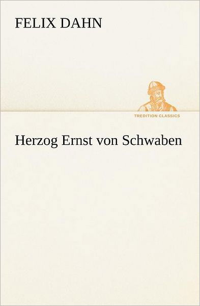 Herzog Ernst Von Schwaben (Tredition Classics) (German Edition) - Felix Dahn - Livros - tredition - 9783847236245 - 4 de maio de 2012