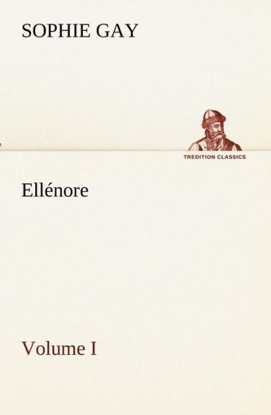 Ellénore, Volume I (Tredition Classics) (French Edition) - Sophie Gay - Bøger - tredition - 9783849133245 - 20. november 2012