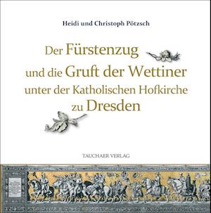 Cover for Christoph Pötzsch · Der Fürstenzug und die Gruft der Wettiner unter der Katholischen Hofkirche zu Dresden (Buch) (2024)