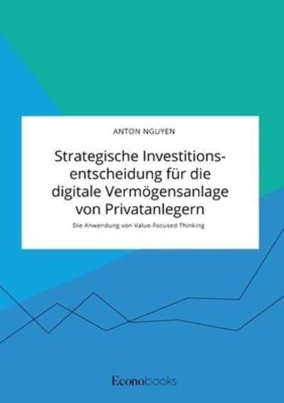 Cover for Anton Nguyen · Strategische Investitionsentscheidung fur die digitale Vermoegensanlage von Privatanlegern. Die Anwendung von Value-Focused Thinking (Taschenbuch) (2021)