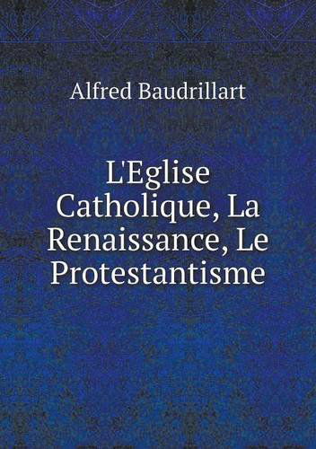 Cover for Alfred Baudrillart · L'eglise Catholique, La Renaissance, Le Protestantisme (Paperback Book) [French edition] (2014)