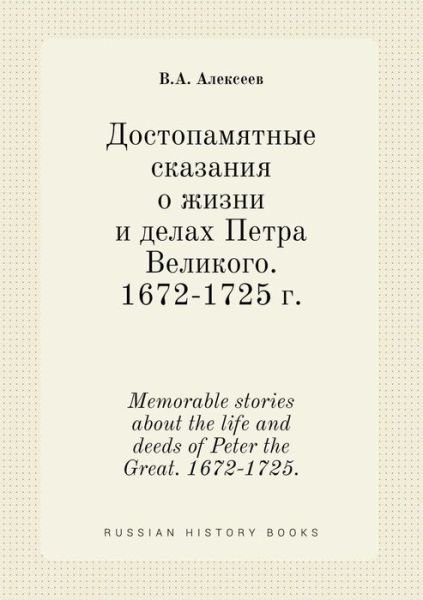 Memorable Stories About the Life and Deeds of Peter the Great. 1672-1725. - V a Alekseev - Bøger - Book on Demand Ltd. - 9785519458245 - 17. februar 2015