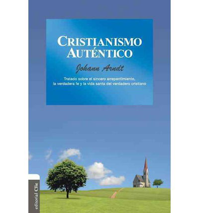 Cover for Johann Arndt · Cristianismo Aut?ntico: Tratado Sobre El Sincero Arrepentimiento, La Verdadera Fe Y La Vida Santa del Cristiano Verdadero (Pocketbok) [Spanish edition] (2014)
