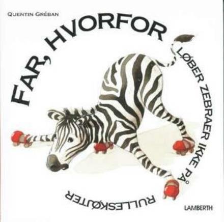 Cover for Quentin Gréban · Far, hvorfor løber zebraer ikke på rulleskøjter? (Innbunden bok) [1. utgave] (2006)