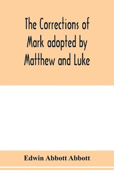 The corrections of Mark adopted by Matthew and Luke - Edwin Abbott Abbott - Kirjat - Alpha Edition - 9789353977245 - keskiviikko 29. tammikuuta 2020