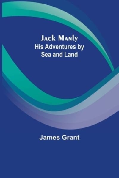 Cover for James Grant · Jack Manly; His Adventures by Sea and Land (Taschenbuch) (2022)