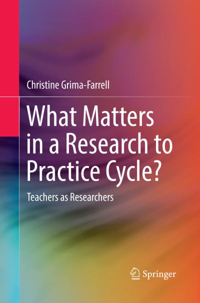 Cover for Christine Grima-Farrell · What Matters in a Research to Practice Cycle?: Teachers as Researchers (Paperback Book) [Softcover reprint of the original 1st ed. 2017 edition] (2018)