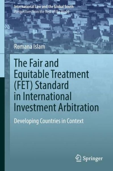 Cover for Rumana Islam · The Fair and Equitable Treatment (FET) Standard in International Investment Arbitration: Developing Countries in Context - International Law and the Global South (Hardcover Book) [1st ed. 2018 edition] (2018)