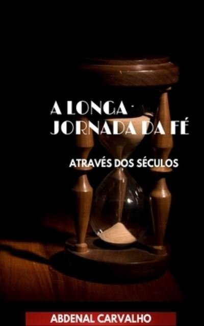 Cover for Abdenal Carvalho · A Longa Jornada da Fe: Atraves dos Seculos (Inbunden Bok) (2024)