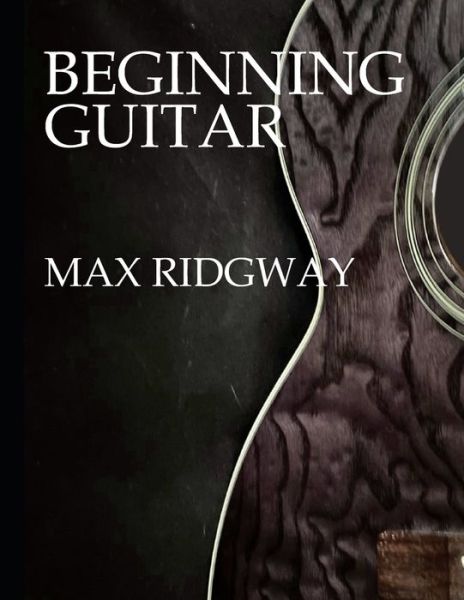 Beginning Guitar - Max Ridgway - Livros - Independently Published - 9798455561245 - 13 de agosto de 2021