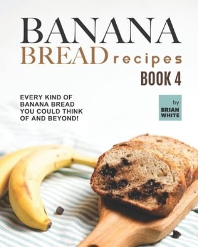 Cover for Brian White · Banana Bread Recipes - Book 4: Every Kind of Banana Bread You Could Think Of and Beyond! (Taschenbuch) (2021)