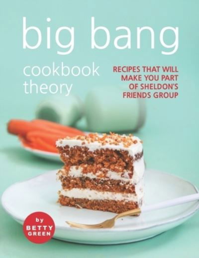 Cover for Betty Green · Big Bang Cookbook Theory: Recipes That Will Make You Part of Sheldon's Friends Group (Paperback Book) (2021)