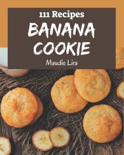 Cover for Maudie Lira · 111 Banana Cookie Recipes (Paperback Book) (2020)