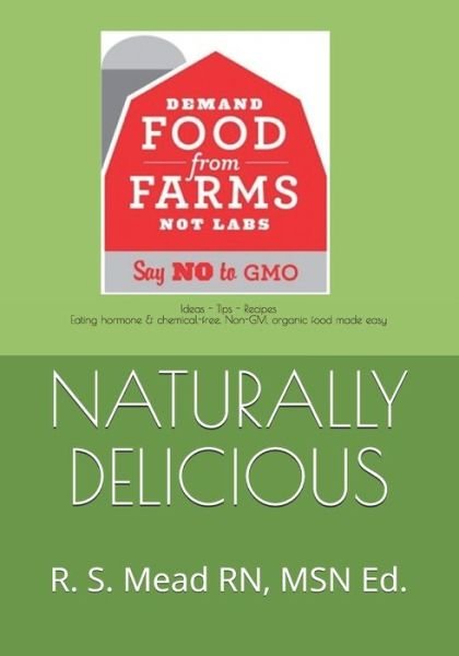 Cover for Mead, Rebekah S, Msn · Naturally Delicious: Ideas-Tips-Recipes Eating Hormone &amp; Chemical-free, Non-GMO, organic Food Made Easy (Paperback Book) (2020)