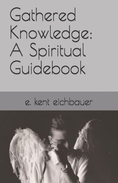 Cover for E Kent Eichbauer · Gathered Knowledge: A Spiritual Guidebook (Paperback Bog) (2020)
