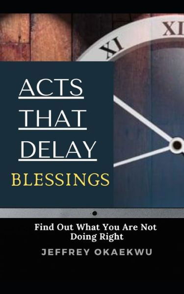 Cover for Jeffrey Okaekwu · Acts That Delay Blessings: Find Out What You Are Not Doing Right (Paperback Book) (2020)