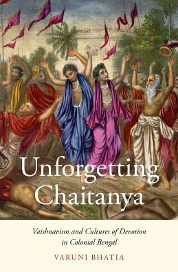 Unforgetting Chaitanya: Vaishnavism and Cultures of Devotion in Colonial Bengal - Bhatia, Varuni (Assistant Professor of Hindu and South Asian Studies, Assistant Professor of Hindu and South Asian Studies, University of Michigan, Ann Arbor) - Książki - Oxford University Press Inc - 9780190686246 - 12 lipca 2017