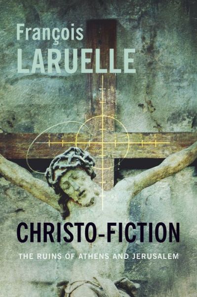 Cover for Francois Laruelle · Christo-Fiction: The Ruins of Athens and Jerusalem - Insurrections: Critical Studies in Religion, Politics, and Culture (Hardcover Book) (2015)