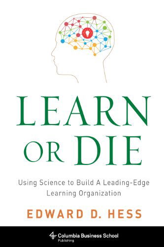 Learn or Die: Using Science to Build a Leading-Edge Learning Organization - Columbia Business School Publishing - Edward D. Hess - Books - Columbia University Press - 9780231170246 - September 30, 2014