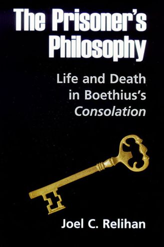 Cover for Joel C. Relihan · The Prisoner's Philosophy: Life and Death in Boethius's Consolation (Hardcover Book) (2006)
