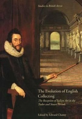 The Evolution of English Collecting: The Reception of Italian Art in the Tudor and Stuart Periods - Studies in British Art - Edward Chaney - Kirjat - Yale University Press - 9780300102246 - sunnuntai 11. tammikuuta 2004