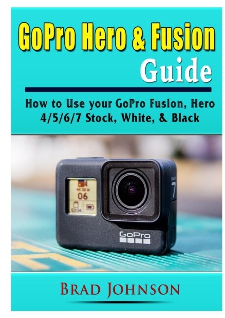 Cover for Brad Johnson · GoPro Hero &amp; Fusion Guide: How to Use your GoPro Fusion, Hero 4/5/6/7 Stock, White, &amp; Black (Taschenbuch) (2019)
