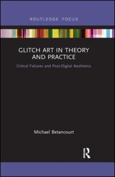 Cover for Betancourt, Michael (Savannah College of Art and Design, USA) · Glitch Art in Theory and Practice: Critical Failures and Post-Digital Aesthetics (Paperback Book) (2019)
