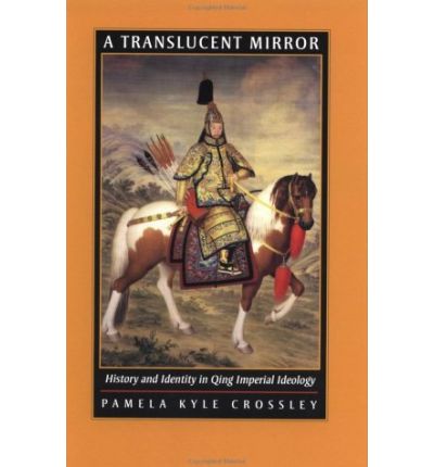 A Translucent Mirror: History and Identity in Qing Imperial Ideology - Pamela Kyle Crossley - Books - University of California Press - 9780520234246 - April 16, 2002