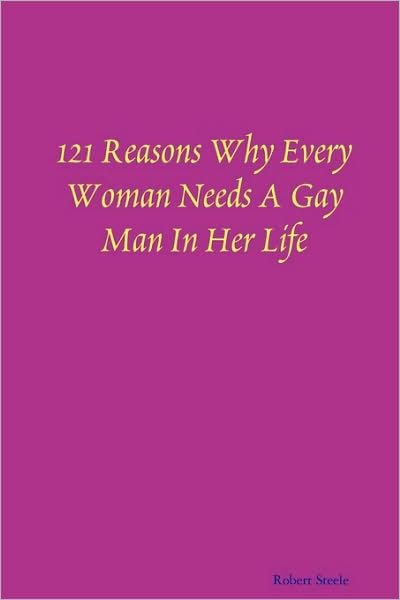 121 Reasons Why Every Woman Needs a Gay Man in Her Life - Robert Steele - Kirjat - Robert A. Steele - 9780578006246 - keskiviikko 7. tammikuuta 2009