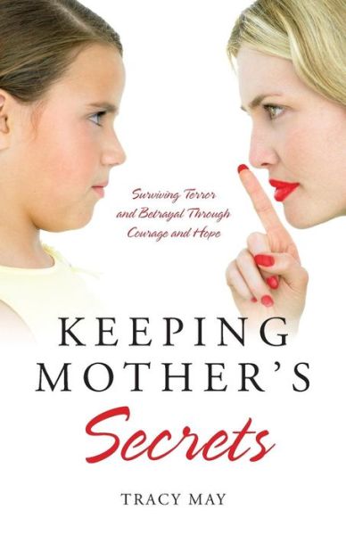 Keeping Mother's Secrets: Surviving Terror and Betrayal Through Courage and Hope - Tracy May - Books - Bounceback Press - 9780578147246 - February 24, 2015