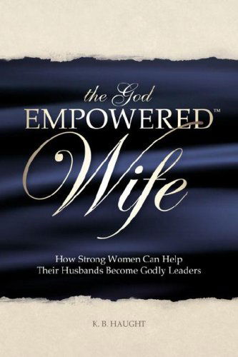 Cover for K B Haught · The God Empowered Wife: How Strong Women Can Help Their Husbands Become Godly Leaders (Paperback Book) (2008)