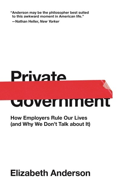 Private Government: How Employers Rule Our Lives (and Why We Don't Talk about It) - The University Center for Human Values Series - Elizabeth Anderson - Books - Princeton University Press - 9780691192246 - April 30, 2019