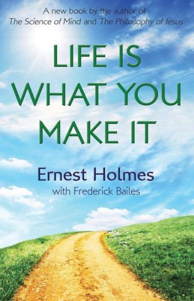 Life is What You Make It - Ernest Holmes - Bøger - Newt List - 9780692450246 - 30. september 2015