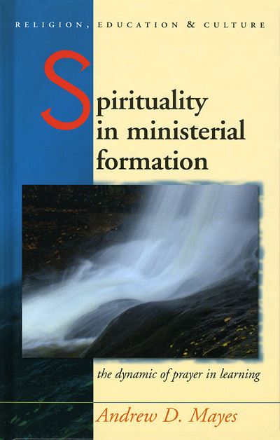 Cover for Andrew Mayes · Spirituality in Ministerial Formation: The Dynamic of Prayer in Learning - Religion, Education and Culture (Hardcover Book) (2009)