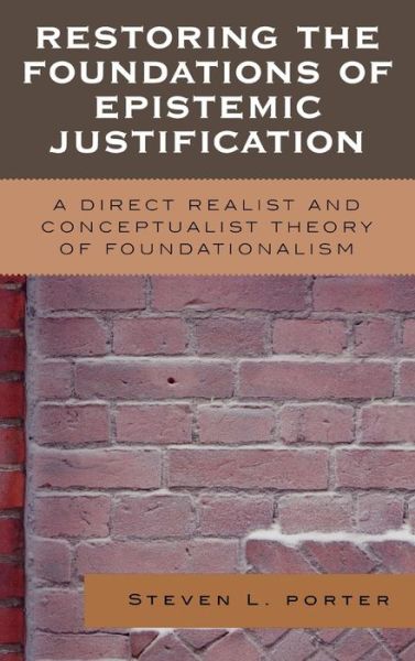 Restoring the Foundations of Epistemic Justification: A Direct Realist and Conceptualist Theory of Foundationalism - Steven Porter - Books - Lexington Books - 9780739111246 - November 6, 2006