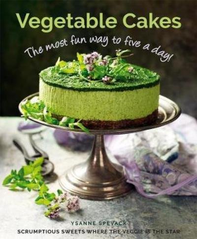 Cover for Ysanne Spevack · Vegetable Cakes: The most fun way to five a day! Scrumptious sweets where the veggie is the star (Hardcover Book) (2018)