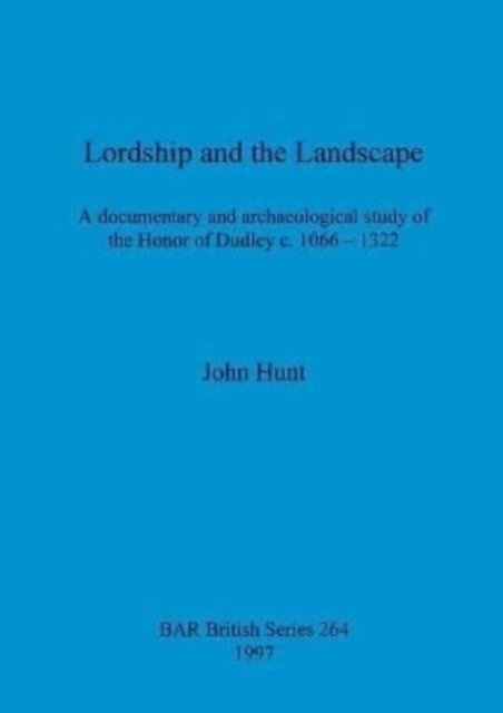 Lordship and the landscape: A documentary and archaeological study of the Honor of Dudley c. 1066-1322 - John Hunt - Books - BAR Publishing - 9780860549246 - July 15, 1997