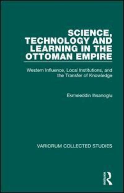 Cover for Ekmeleddin Ihsanoglu · Science, Technology and Learning in the Ottoman Empire: Western Influence, Local Institutions, and the Transfer of Knowledge - Variorum Collected Studies (Hardcover bog) [New edition] (2004)