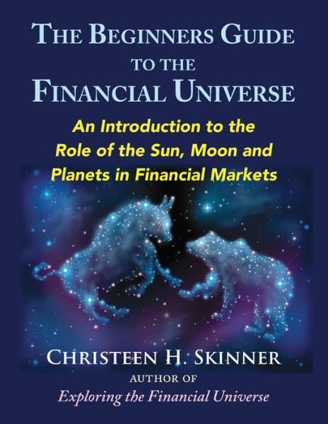 Cover for Skinner, Christeen H. (Christeen H. Skinner) · The Beginners Guide to the Financial Universe: An Introduction to the Role of the Sun, Moon and Planets in Financial Markets (Taschenbuch) (2017)