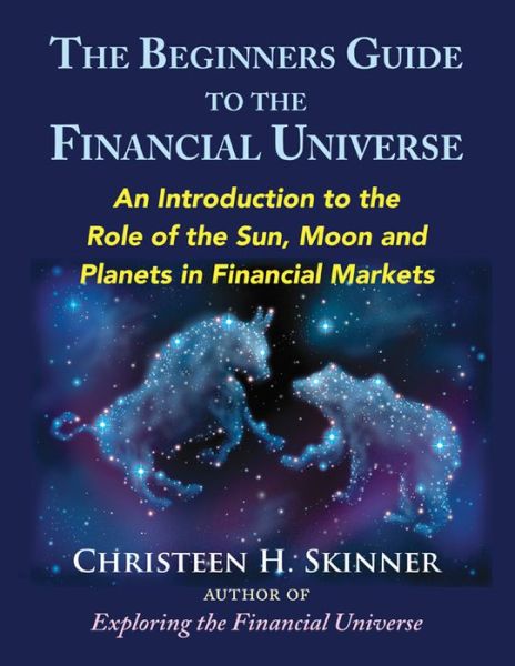 Cover for Skinner, Christeen H. (Christeen H. Skinner) · The Beginners Guide to the Financial Universe: An Introduction to the Role of the Sun, Moon and Planets in Financial Markets (Paperback Book) (2017)