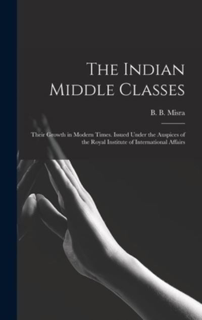 Cover for B B (Bankey Bihari) 1909- Misra · The Indian Middle Classes (Innbunden bok) (2021)