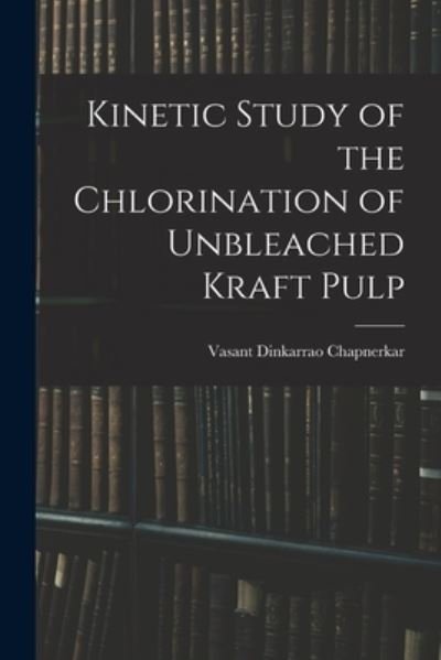 Cover for Vasant Dinkarrao 1932- Chapnerkar · Kinetic Study of the Chlorination of Unbleached Kraft Pulp (Taschenbuch) (2021)