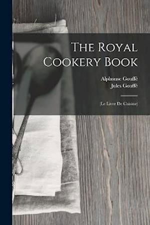 Cover for Jules Gouffé · Royal Cookery Book : (le Livre de Cuisine) (Book) (2022)